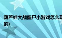 葫芦娃大战僵尸小游戏怎么玩(葫芦娃大战僵尸小游戏怎么玩的)