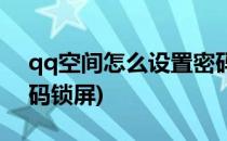 qq空间怎么设置密码锁(qq空间怎么设置密码锁屏)