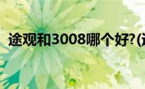 途观和3008哪个好?(途观和3008哪个好些)
