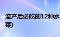 流产后必吃的12种水果(流产后必吃的12种蔬菜)