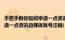 手把手教你如何申请一点资讯自媒体账号(手把手教你如何申请一点资讯自媒体账号注销)