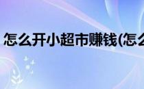 怎么开小超市赚钱(怎么开小超市赚钱不违法)