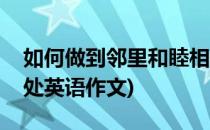 如何做到邻里和睦相处(如何做到邻里和睦相处英语作文)