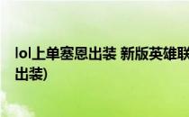 lol上单塞恩出装 新版英雄联盟亡灵勇士出装顺序(输出塞恩出装)