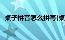 桌子拼音怎么拼写(桌子拼音怎么拼写读音)