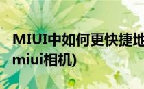 MIUI中如何更快捷地打开相机(怎么打开小米miui相机)