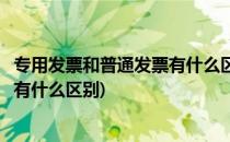 专用发票和普通发票有什么区别(增值税专用发票和普通发票有什么区别)