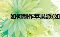 如何制作苹果派(如何制作苹果派简单)
