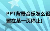 PPT背景音乐怎么设置(ppt背景音乐怎么设置在某一页停止)
