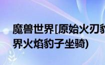 魔兽世界[原始火刃豹]坐骑怎么获得(魔兽世界火焰豹子坐骑)
