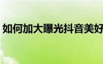 如何加大曝光抖音美好奇妙夜(抖音增加曝光)