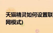 天猫精灵如何设置联网(天猫精灵如何设置联网模式)