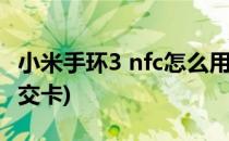 小米手环3 nfc怎么用(小米手环3nfc怎么用公交卡)