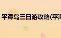 平潭岛三日游攻略(平潭岛三日游攻略自驾游)