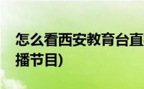 怎么看西安教育台直播(怎么看西安教育台直播节目)