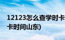 12123怎么查学时卡时间(12123怎么查学时卡时间山东)