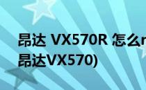 昂达 VX570R 怎么root呢一篇攻略就足够(昂达VX570)