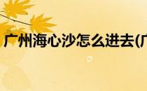 广州海心沙怎么进去(广州海心沙广场怎么去)