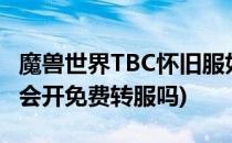 魔兽世界TBC怀旧服如何免费转服(怀旧服tbc会开免费转服吗)