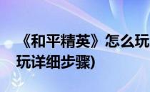 《和平精英》怎么玩怎么操作(和平精英怎么玩详细步骤)