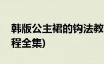 韩版公主裙的钩法教程(韩版公主裙的钩法教程全集)