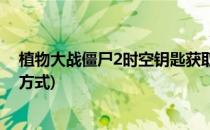植物大战僵尸2时空钥匙获取(植物大战僵尸2时空钥匙获取方式)