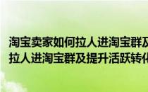 淘宝卖家如何拉人进淘宝群及提升活跃转化率(淘宝卖家如何拉人进淘宝群及提升活跃转化率的问题)