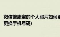 微信健康宝的个人照片如何更换(微信健康宝的个人照片如何更换手机号码)