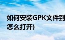 如何安装GPK文件到手机里面(安卓gpk文件怎么打开)