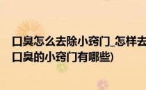 口臭怎么去除小窍门_怎样去除口臭小窍门(怎样除口臭去除口臭的小窍门有哪些)