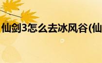 仙剑3怎么去冰风谷(仙剑3怎么去冰风谷洞窟)