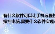 有什么软件可以让手机远程控制电脑很简单的实现(手机远程操控电脑,需要什么软件实现?)