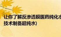让你了解反渗透膜医药纯化水设备的核心技术(反渗透膜分离技术制备超纯水)