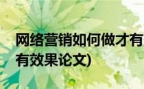 网络营销如何做才有效果(网络营销如何做才有效果论文)