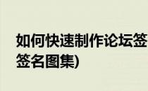 如何快速制作论坛签名图(如何快速制作论坛签名图集)