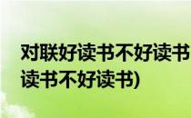 对联好读书不好读书(对联好读书不好读书好读书不好读书)