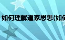 如何理解道家思想(如何理解道家思想中的道)