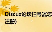 Discuz论坛扫号器怎么制作(discuz论坛机器注册)
