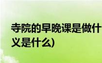 寺院的早晚课是做什么(寺院早晚课的真实意义是什么)