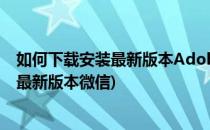 如何下载安装最新版本Adobe Flash Player(如何下载安装最新版本微信)