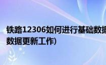 铁路12306如何进行基础数据更新(铁路12306如何进行基础数据更新工作)