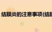 结膜炎的注意事项(结膜炎的注意事项及禁忌)