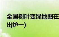 全国树叶变绿地图在哪看(全国树叶变绿地图出炉一)