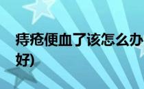 痔疮便血了该怎么办(痔疮便血了该怎么办才好)