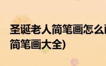 圣诞老人简笔画怎么画 儿童简笔画(圣诞老人简笔画大全)