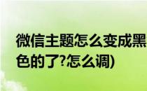 微信主题怎么变成黑色(微信主题怎么变成黑色的了?怎么调)