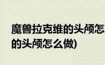 魔兽拉克维的头颅怎么完成(魔兽世界维罗戈的头颅怎么做)