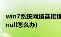 win7系统网络连接错误null怎么办(无法连接null怎么办)