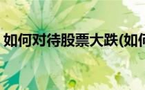 如何对待股票大跌(如何对待股票大跌的问题)