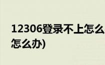 12306登录不上怎么办(飞猪12306登录不上怎么办)